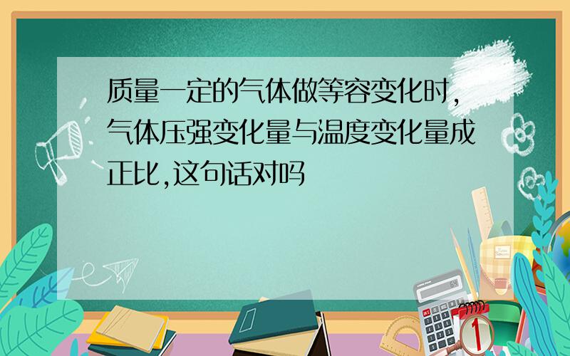 质量一定的气体做等容变化时,气体压强变化量与温度变化量成正比,这句话对吗