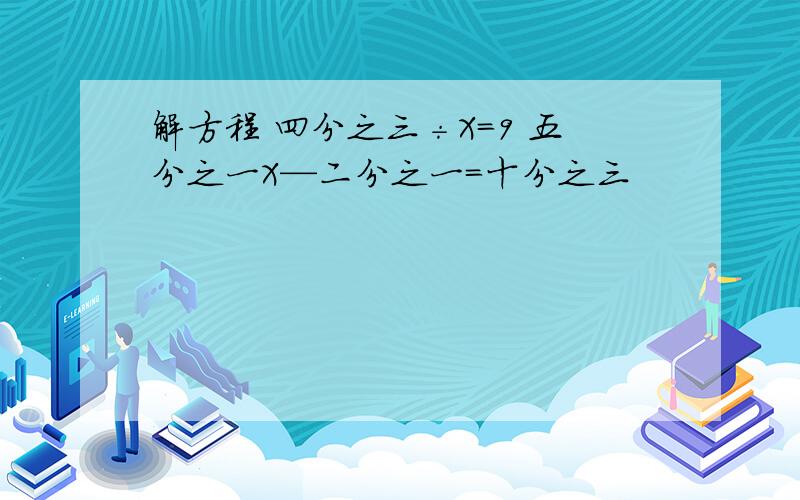 解方程 四分之三÷X＝9 五分之一X—二分之一＝十分之三