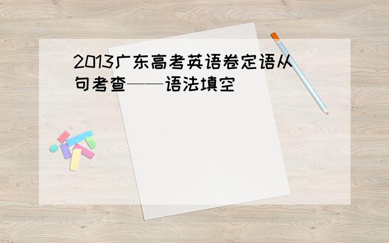 2013广东高考英语卷定语从句考查——语法填空