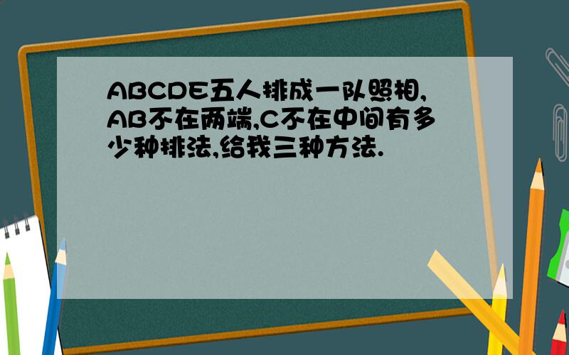 ABCDE五人排成一队照相,AB不在两端,C不在中间有多少种排法,给我三种方法.