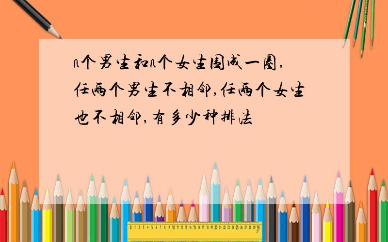 n个男生和n个女生围成一圈,任两个男生不相邻,任两个女生也不相邻,有多少种排法