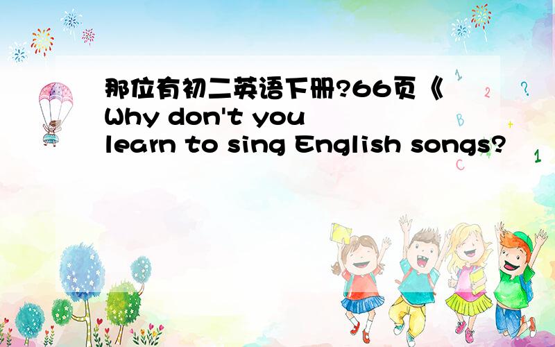 那位有初二英语下册?66页《Why don't you learn to sing English songs?