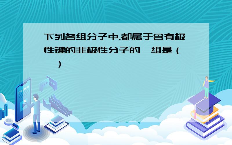 下列各组分子中，都属于含有极性键的非极性分子的一组是（　　）