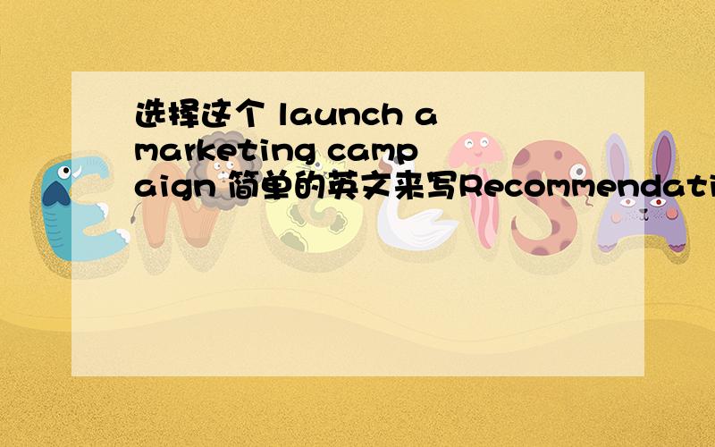 选择这个 launch a marketing campaign 简单的英文来写Recommendation [choo