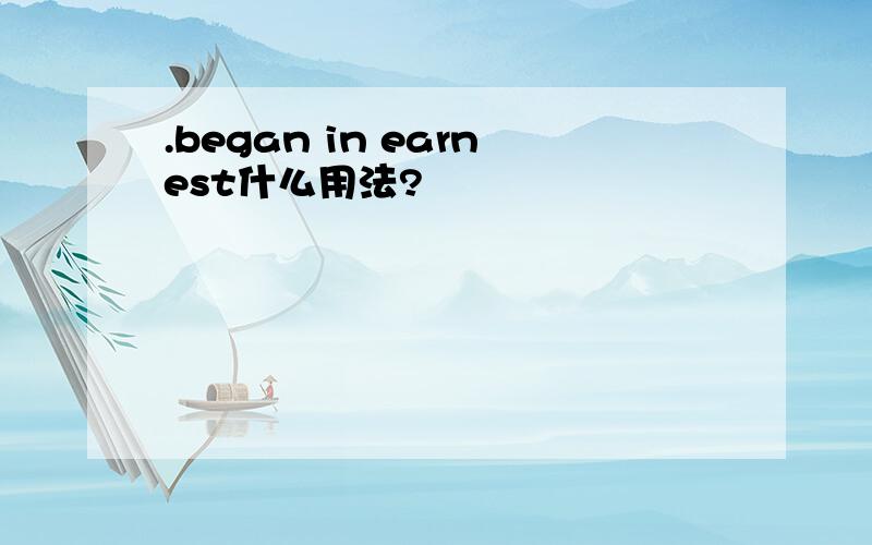 .began in earnest什么用法?