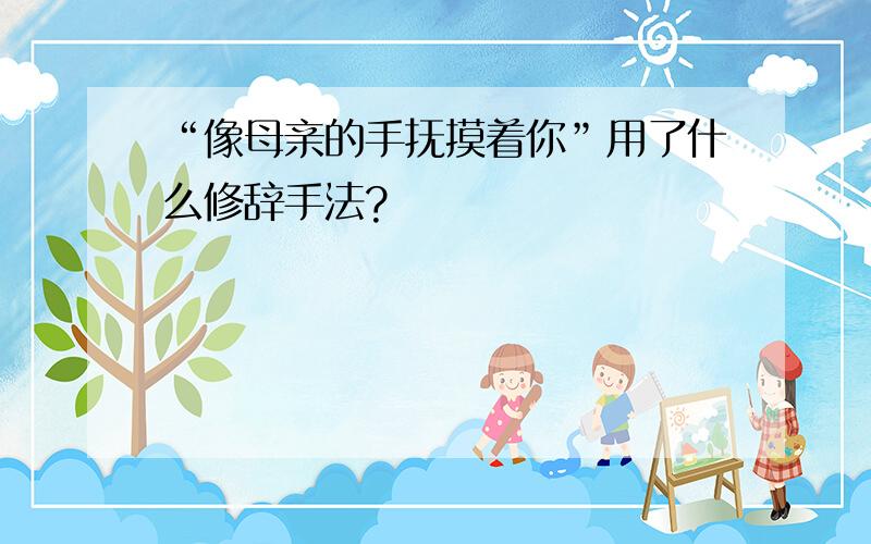 “像母亲的手抚摸着你”用了什么修辞手法?