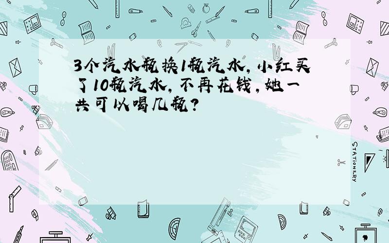 3个汽水瓶换1瓶汽水,小红买了10瓶汽水,不再花钱,她一共可以喝几瓶?