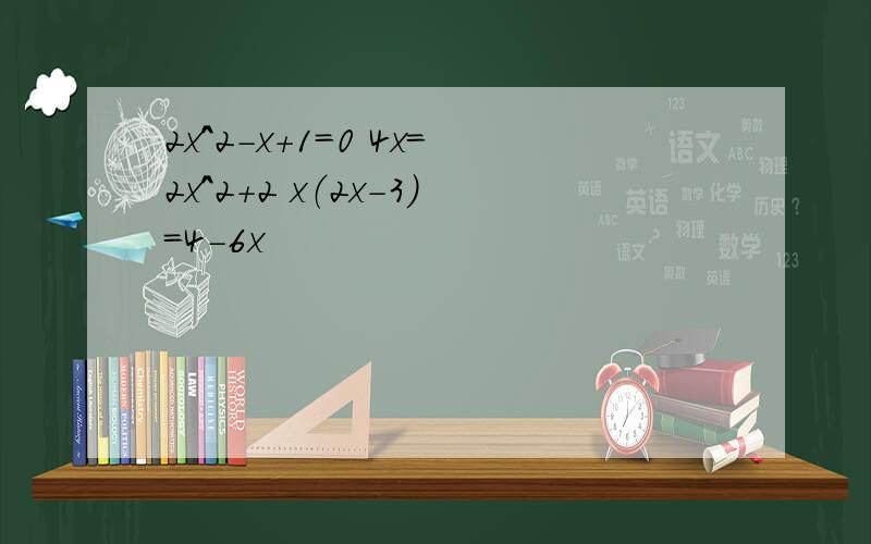 2x^2-x+1=0 4x=2x^2+2 x（2x-3）=4-6x