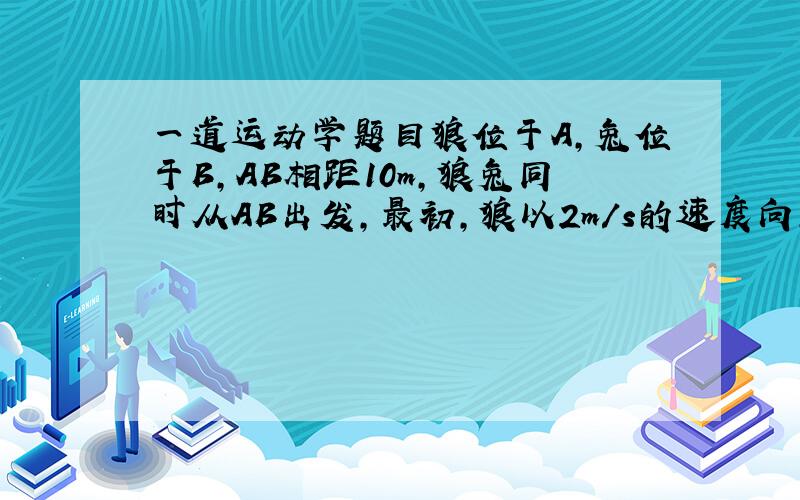 一道运动学题目狼位于A,兔位于B,AB相距10m,狼兔同时从AB出发,最初,狼以2m/s的速度向正北方向追击,但是随着兔