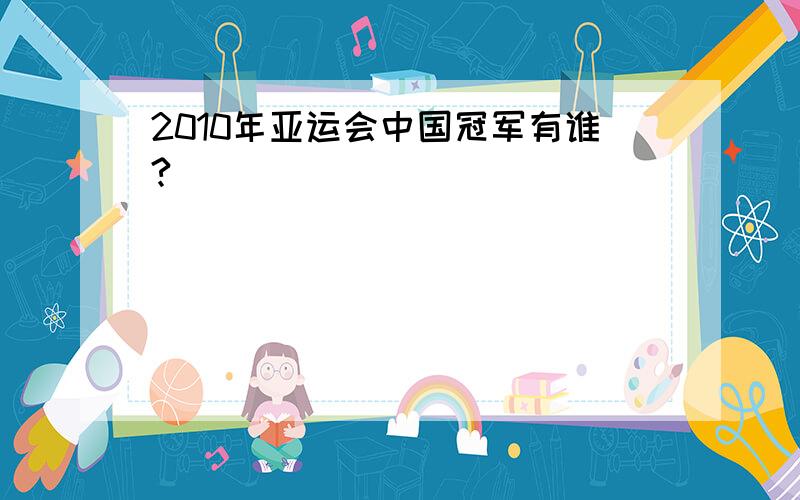 2010年亚运会中国冠军有谁?