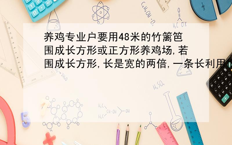 养鸡专业户要用48米的竹篱笆围成长方形或正方形养鸡场,若围成长方形,长是宽的两倍,一条长利用旧墙.