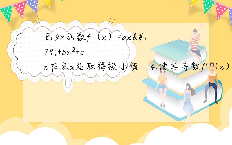 已知函数f（x）=ax³+bx²+cx在点x处取得极小值－4,使其导数f'（x）＞0的x的取值范围为