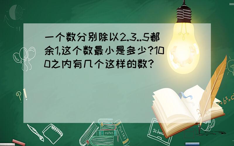 一个数分别除以2.3..5都余1,这个数最小是多少?100之内有几个这样的数?