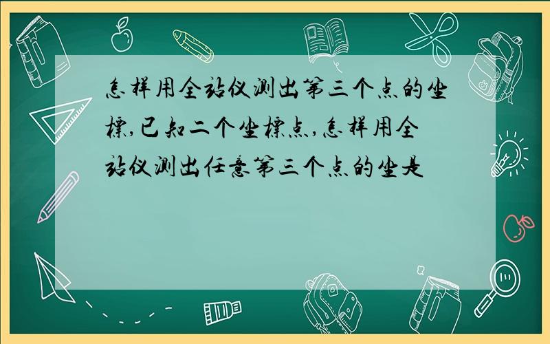 怎样用全站仪测出第三个点的坐标,已知二个坐标点,怎样用全站仪测出任意第三个点的坐是