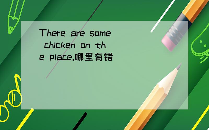 There are some chicken on the place.哪里有错