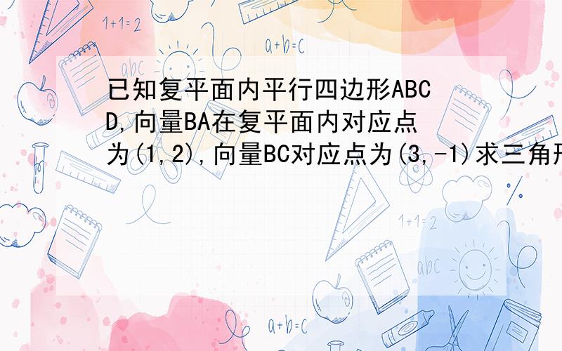 已知复平面内平行四边形ABCD,向量BA在复平面内对应点为(1,2),向量BC对应点为(3,-1)求三角形BCD的面积