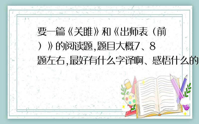 要一篇《关雎》和《出师表（前）》的阅读题,题目大概7、8题左右,最好有什么字译啊、感悟什么的.原文一起打出来,