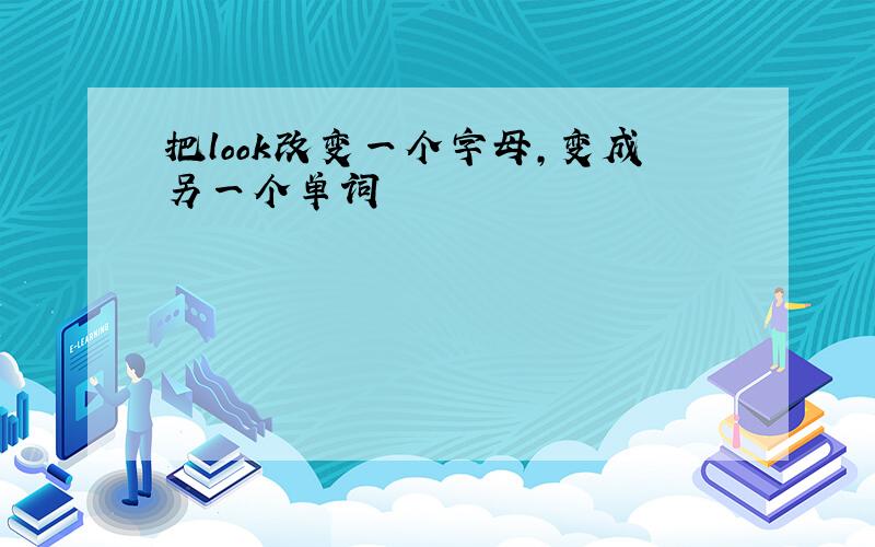 把look改变一个字母,变成另一个单词