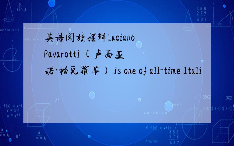 英语阅读理解Luciano Pavarotti (卢西亚诺·帕瓦罗蒂) is one of all-time Itali