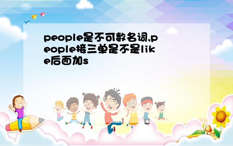 people是不可数名词,people接三单是不是like后面加s