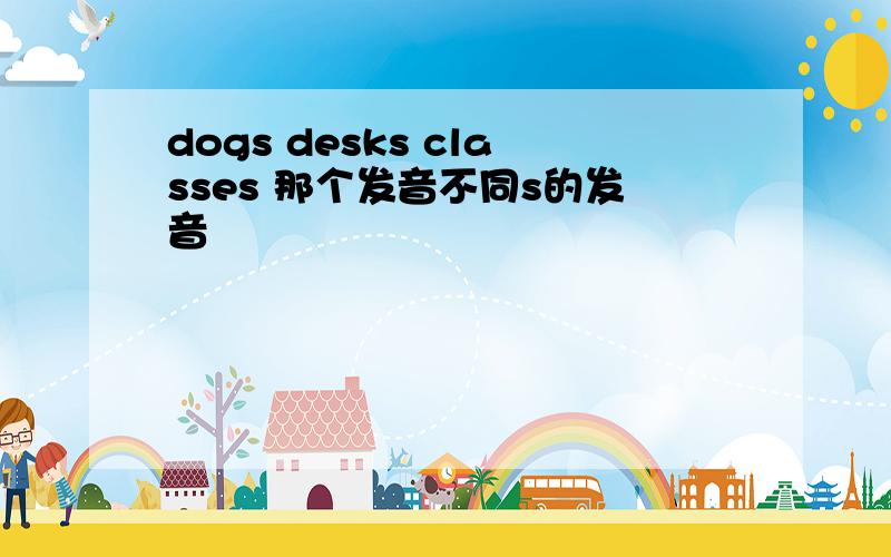 dogs desks classes 那个发音不同s的发音