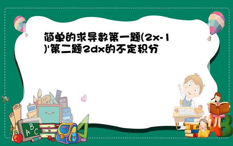 简单的求导数第一题(2x-1)'第二题2dx的不定积分