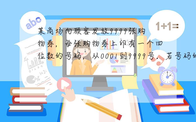 某商场向顾客发放9999张购物券，每张购物券上印有一个四位数的号码，从0001到9999号．若号码的前两位数字之和等于后