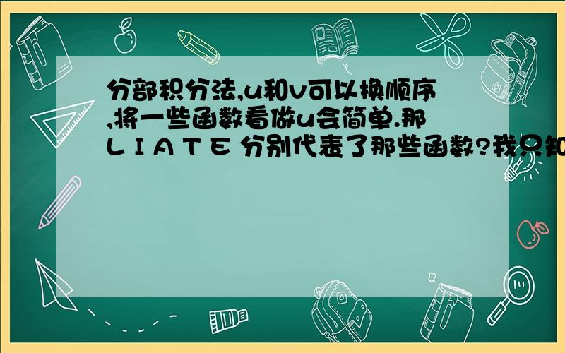 分部积分法,u和v可以换顺序,将一些函数看做u会简单.那L I A T E 分别代表了那些函数?我只知道T是三角函