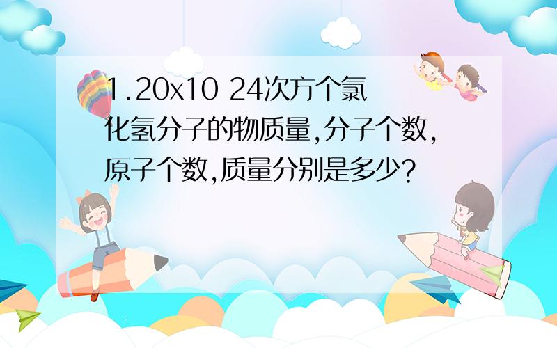 1.20x10 24次方个氯化氢分子的物质量,分子个数,原子个数,质量分别是多少?