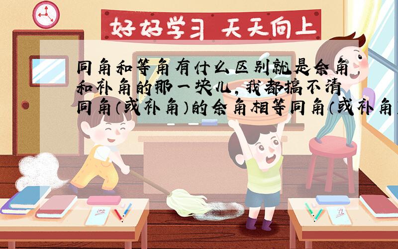 同角和等角有什么区别就是余角和补角的那一块儿,我都搞不清同角（或补角）的余角相等同角（或补角）的补角相等这句话中的同角和