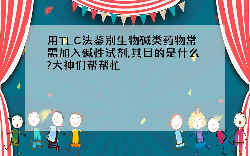 用TLC法鉴别生物碱类药物常需加入碱性试剂,其目的是什么?大神们帮帮忙