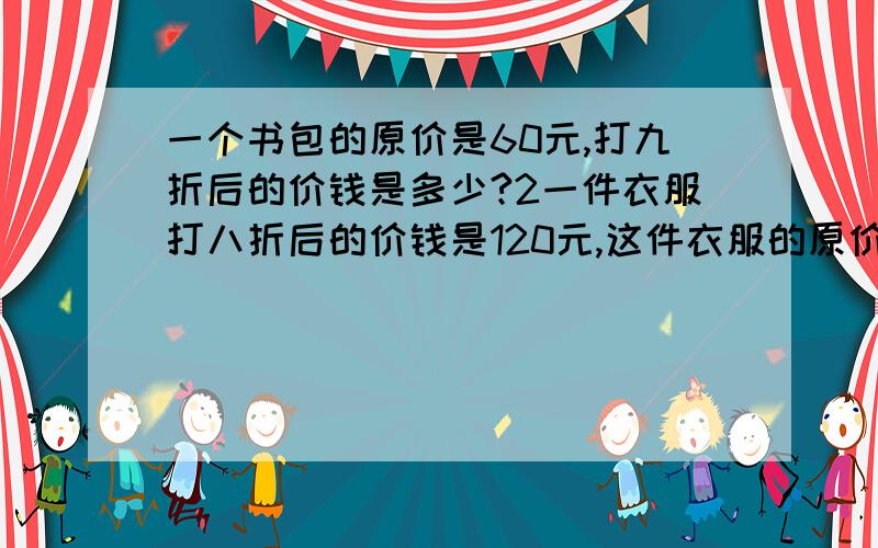 一个书包的原价是60元,打九折后的价钱是多少?2一件衣服打八折后的价钱是120元,这件衣服的原价是多少元?