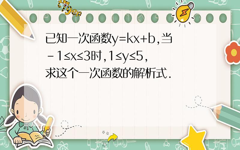 已知一次函数y=kx+b,当-1≤x≤3时,1≤y≤5,求这个一次函数的解析式.