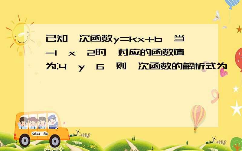 已知一次函数y=kx+b,当-1≤x≤2时,对应的函数值为:4≤y≤6,则一次函数的解析式为