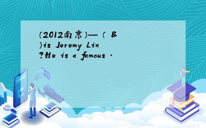 （2012南京）— （ B ）is Jeremy Lin?He is a famous .