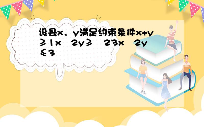 设县x，y满足约束条件x+y≥1x−2y≥−23x−2y≤3