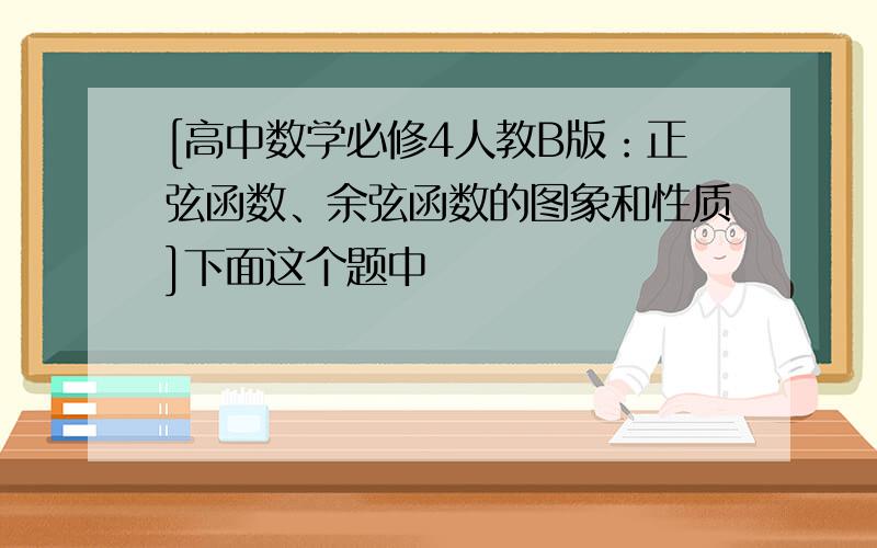 [高中数学必修4人教B版：正弦函数、余弦函数的图象和性质]下面这个题中