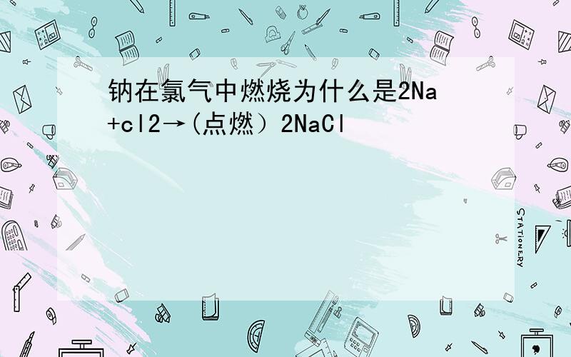 钠在氯气中燃烧为什么是2Na+cl2→(点燃）2NaCl