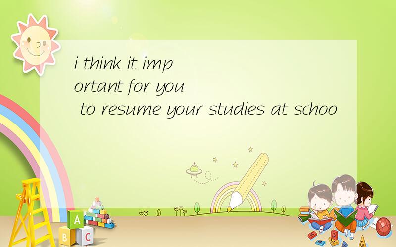 i think it important for you to resume your studies at schoo