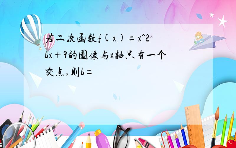 若二次函数f(x)=x^2-bx+9的图像与x轴只有一个交点,则b=