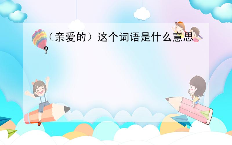 （亲爱的）这个词语是什么意思?