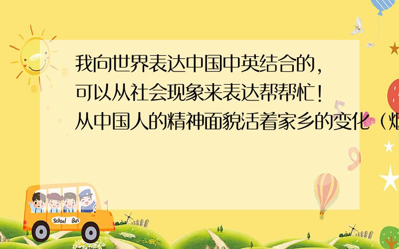 我向世界表达中国中英结合的，可以从社会现象来表达帮帮忙！从中国人的精神面貌活着家乡的变化（烟台）尽量不要太深奥参加希望英