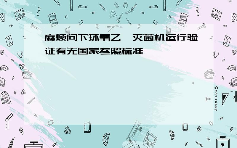 麻烦问下环氧乙烷灭菌机运行验证有无国家参照标准