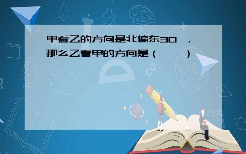 甲看乙的方向是北偏东30°，那么乙看甲的方向是（　　）