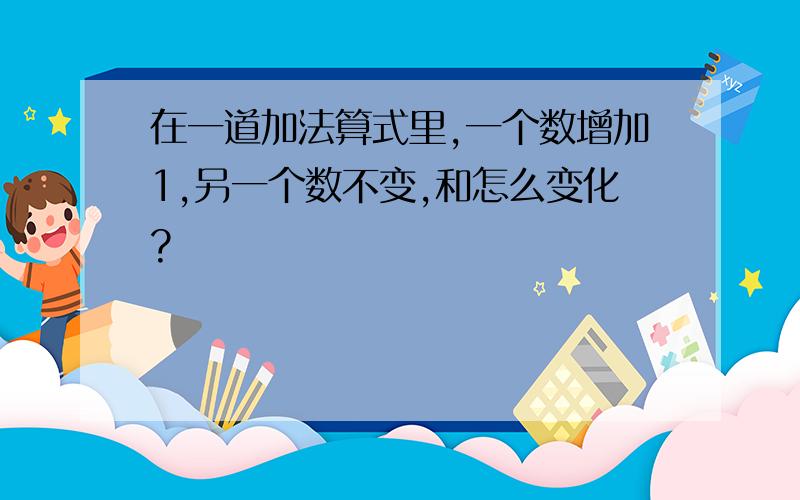 在一道加法算式里,一个数增加1,另一个数不变,和怎么变化?