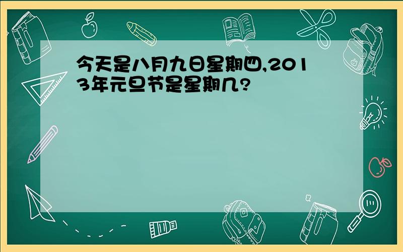 今天是八月九日星期四,2013年元旦节是星期几?