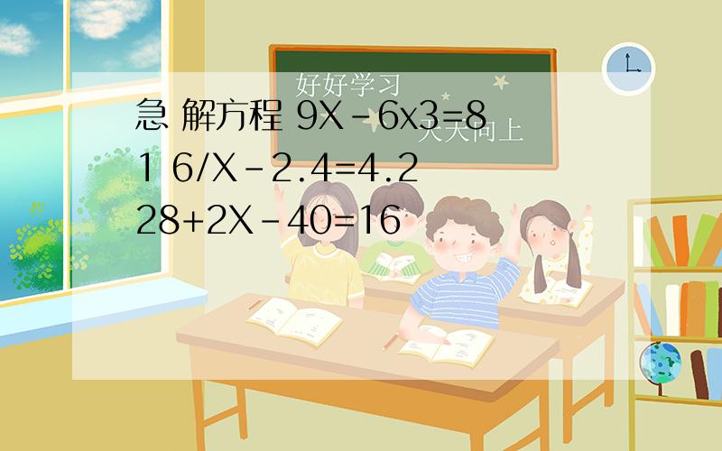 急 解方程 9X-6x3=81 6/X-2.4=4.2 28+2X-40=16