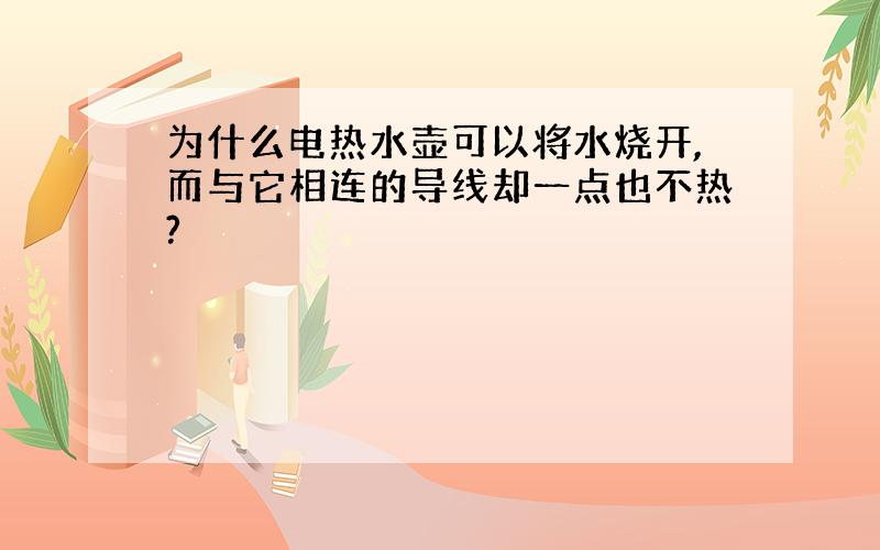 为什么电热水壶可以将水烧开,而与它相连的导线却一点也不热?