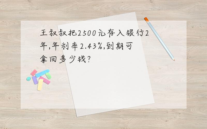 王叔叔把2500元存入银行2年,年利率2.43%,到期可拿回多少钱?