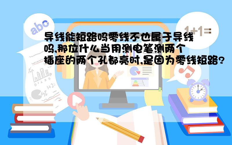 导线能短路吗零线不也属于导线吗,那位什么当用测电笔测两个插座的两个孔都亮时,是因为零线短路?